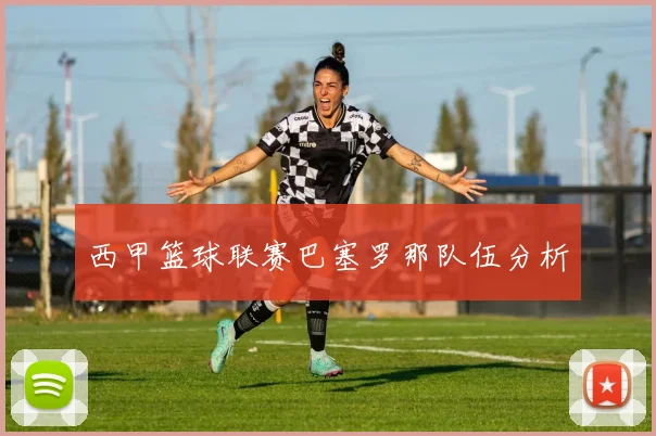 西甲篮球联赛巴塞罗那队伍分析