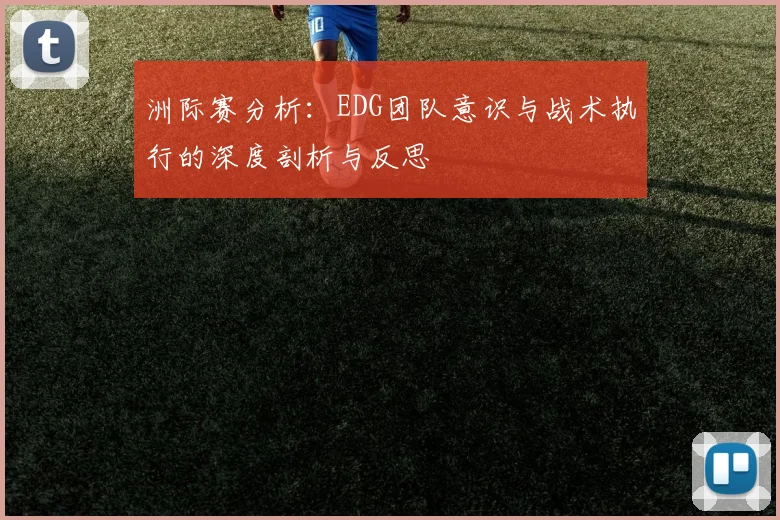 洲际赛分析：EDG团队意识与战术执行的深度剖析与反思
