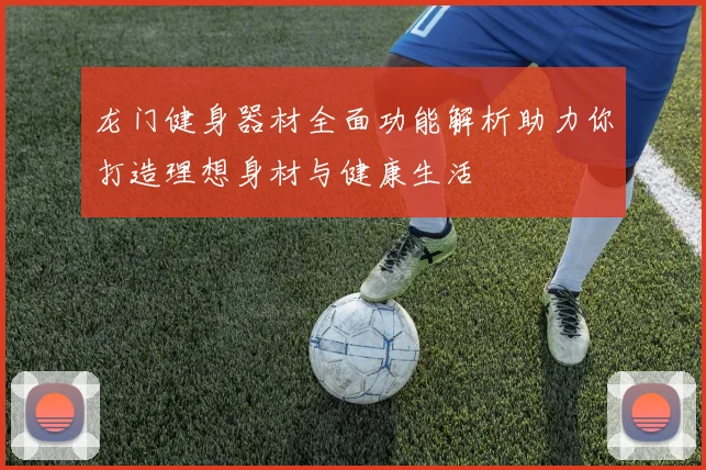 龙门健身器材全面功能解析助力你打造理想身材与健康生活
