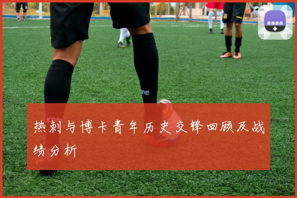 热刺与博卡青年历史交锋回顾及战绩分析