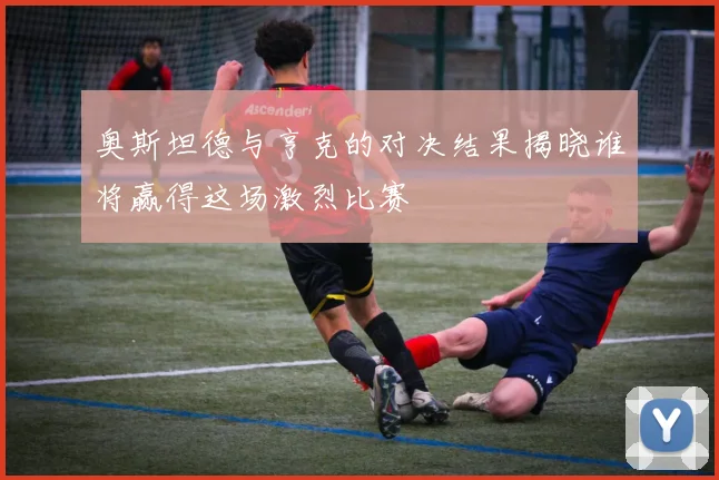 奥斯坦德与亨克的对决结果揭晓谁将赢得这场激烈比赛